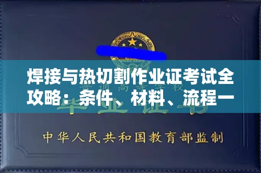 全国焊接与热切割作业证考试全攻略:条件、材料、流程一网打尽!