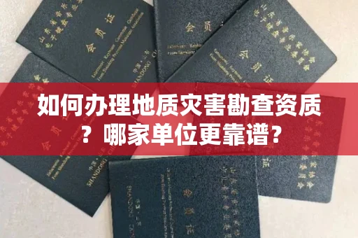 全国如何办理地质灾害勘查资质？哪家单位更靠谱？