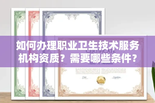 全国如何办理职业卫生技术服务机构资质？需要哪些条件？