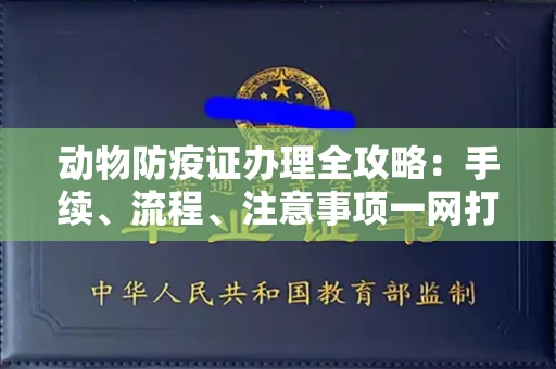 全国动物防疫证办理全攻略:手续、流程、注意事项一网打尽