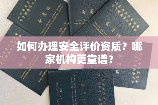 全国如何办理安全评价资质?哪家机构更靠谱?