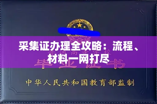全国采集证办理全攻略:流程、材料一网打尽