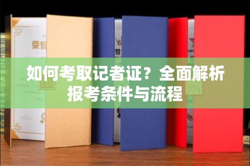全国如何考取记者证?全面解析报考条件与流程