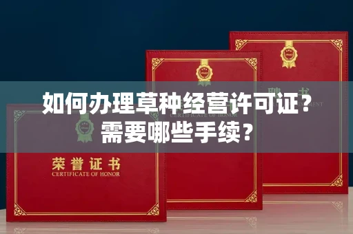 全国如何办理草种经营许可证？需要哪些手续？