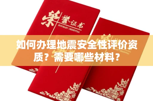 全国如何办理地震安全性评价资质?需要哪些材料?